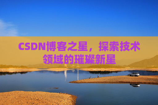 CSDN博客之星，探索技术领域的璀璨新星